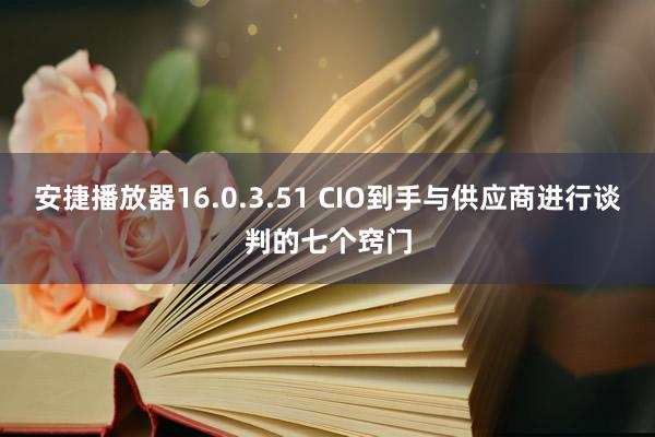 安捷播放器16.0.3.51 CIO到手与供应商进行谈判的七个窍门