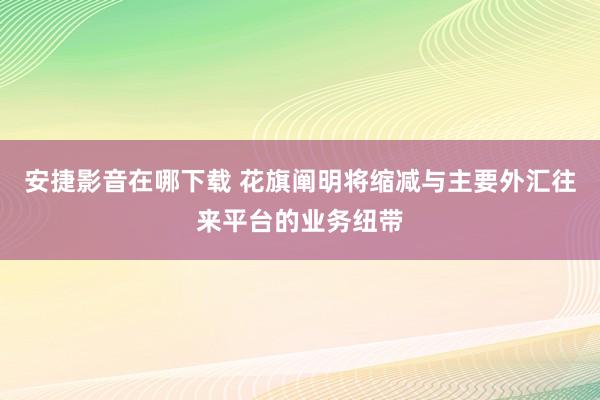 安捷影音在哪下载 花旗阐明将缩减与主要外汇往来平台的业务纽带