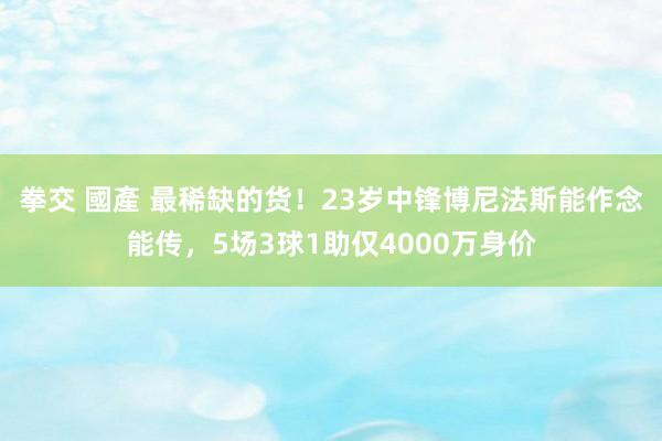 拳交 國產 最稀缺的货！23岁中锋博尼法斯能作念能传，5场3球1助仅4000万身价