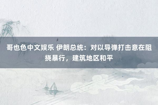 哥也色中文娱乐 伊朗总统：对以导弹打击意在阻挠暴行，建筑地区和平