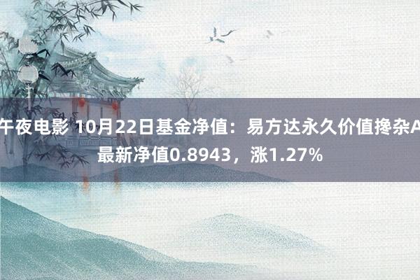 午夜电影 10月22日基金净值：易方达永久价值搀杂A最新净值0.8943，涨1.27%