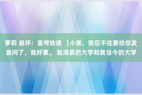 萝莉 崩坏：星穹铁道 【小紫，我忍不住要给你发音问了，我好累。 我渴慕的大学和我当今的大学