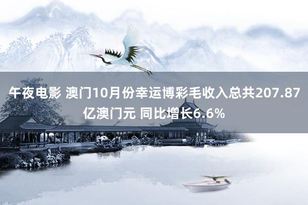 午夜电影 澳门10月份幸运博彩毛收入总共207.87亿澳门元 同比增长6.6%