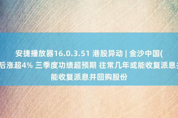 安捷播放器16.0.3.51 港股异动 | 金沙中国(01928)午后涨超4% 三季度功绩超预期 往常几年或能收复派息并回购股份