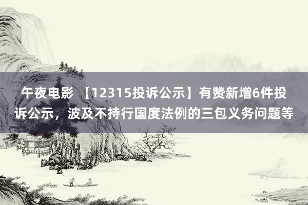 午夜电影 【12315投诉公示】有赞新增6件投诉公示，波及不持行国度法例的三包义务问题等