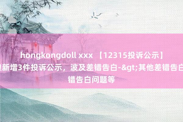 hongkongdoll xxx 【12315投诉公示】七 匹 狼新增3件投诉公示，波及差错告白->其他差错告白问题等