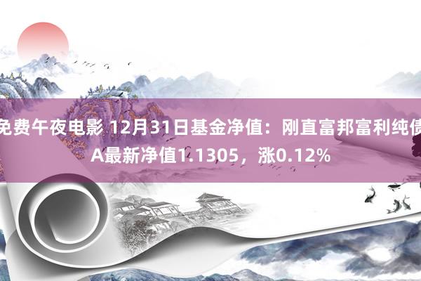 免费午夜电影 12月31日基金净值：刚直富邦富利纯债A最新净值1.1305，涨0.12%