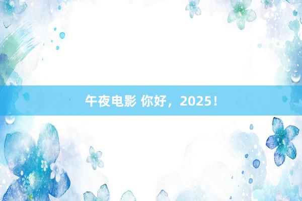 午夜电影 你好，2025！