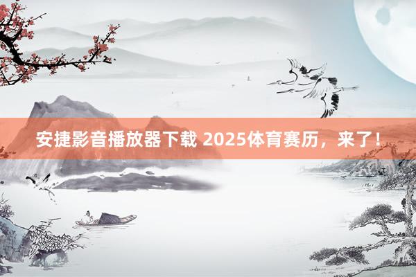 安捷影音播放器下载 2025体育赛历，来了！