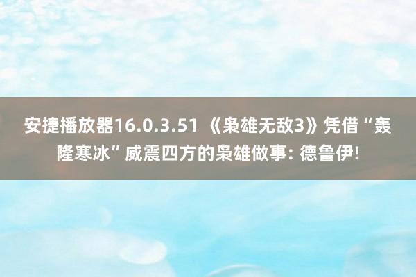 安捷播放器16.0.3.51 《枭雄无敌3》凭借“轰隆寒冰”威震四方的枭雄做事: 德鲁伊!