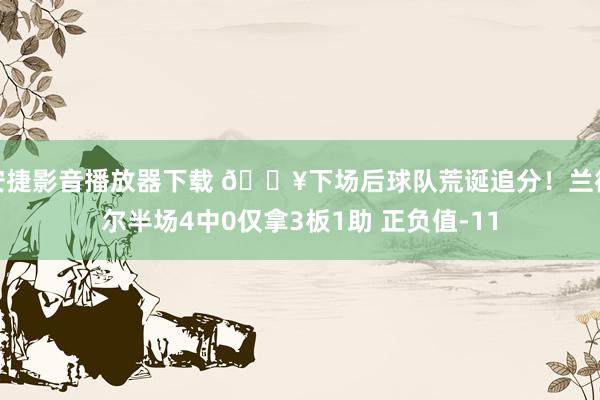 安捷影音播放器下载 😥下场后球队荒诞追分！兰德尔半场4中0仅拿3板1助 正负值-11