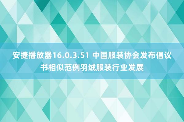 安捷播放器16.0.3.51 中国服装协会发布倡议书相似范例羽绒服装行业发展